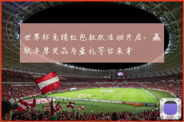 世界杯竞猜红包狂欢活动开启，赢取丰厚奖品与豪礼等你来拿