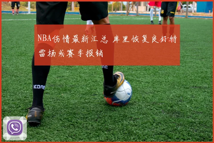 NBA伤情最新汇总 库里恢复良好特雷杨或赛季报销