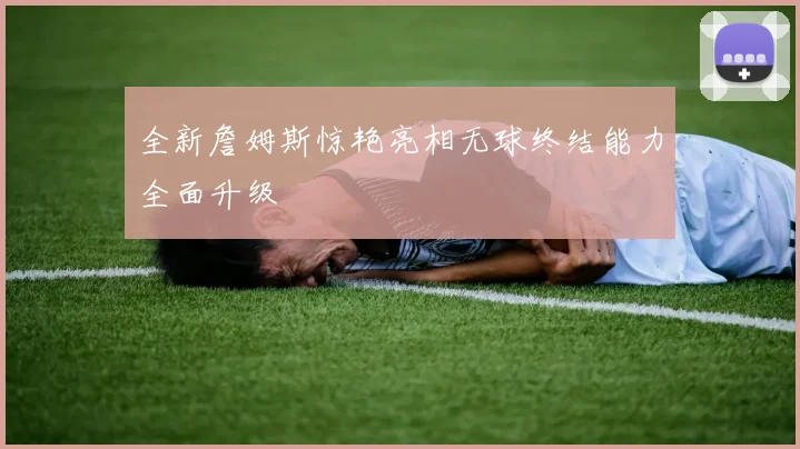 全新詹姆斯惊艳亮相无球终结能力全面升级