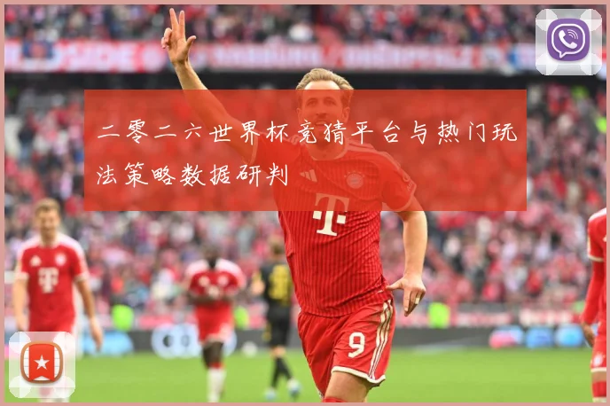 二零二六世界杯竞猜平台与热门玩法策略数据研判