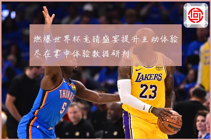 燃爆世界杯竞猜盛宴提升互动体验尽在掌中体验数据研判