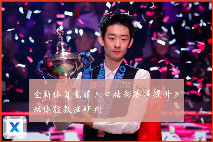 全新体育竞猜入口精彩赛事提升互动体验数据研判