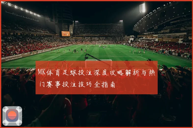 MK体育足球投注深度攻略解析与热门赛事投注技巧全指南