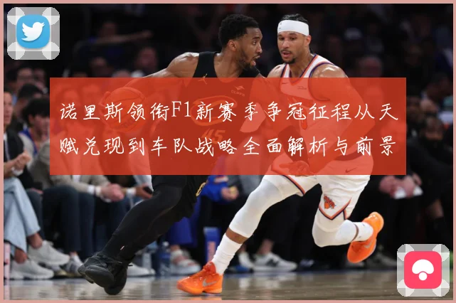 诺里斯领衔F1新赛季争冠征程从天赋兑现到车队战略全面解析与前景展望