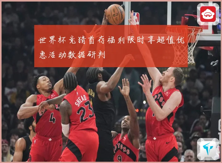 世界杯竞猜首存福利限时享超值优惠活动数据研判