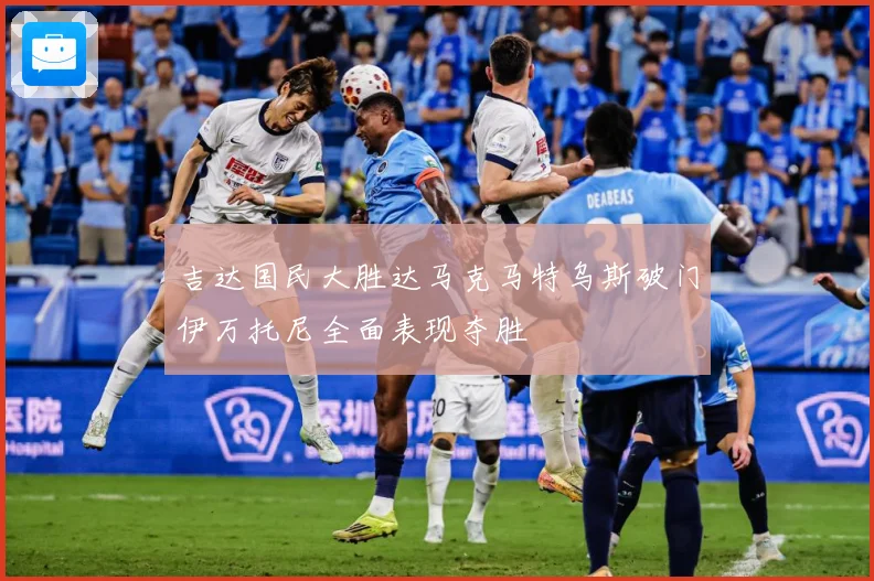 吉达国民大胜达马克马特乌斯破门伊万托尼全面表现夺胜