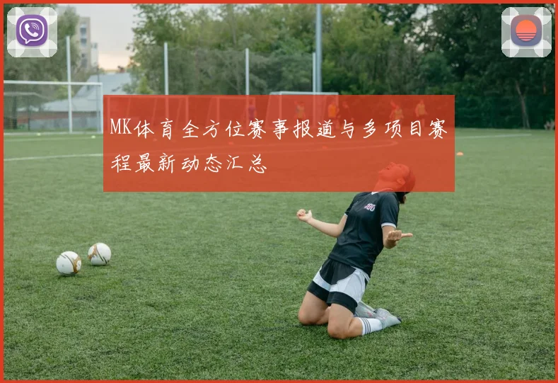 MK体育全方位赛事报道与多项目赛程最新动态汇总