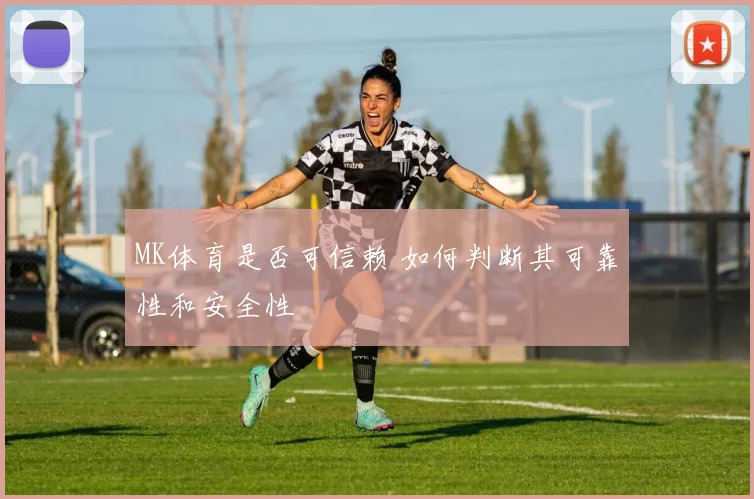 MK体育是否可信赖 如何判断其可靠性和安全性