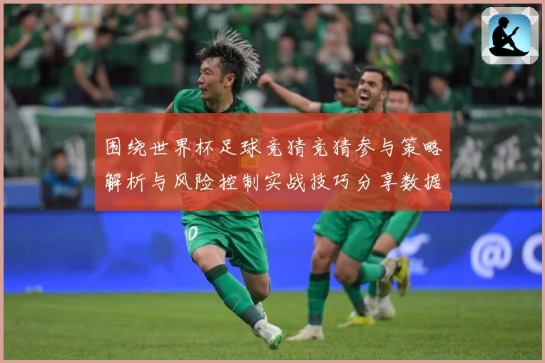 围绕世界杯足球竞猜竞猜参与策略解析与风险控制实战技巧分享数据研判