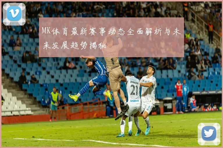 MK体育最新赛事动态全面解析与未来发展趋势揭秘