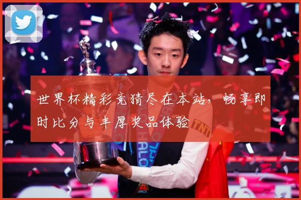 世界杯精彩竞猜尽在本站，畅享即时比分与丰厚奖品体验