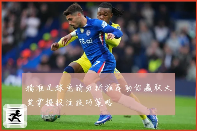 精准足球竞猜分析推荐助你赢取大奖掌握投注技巧策略