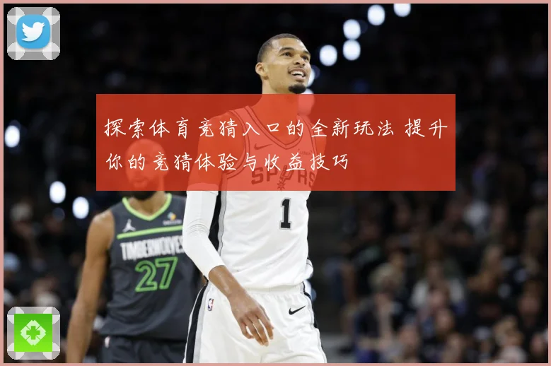 探索体育竞猜入口的全新玩法 提升你的竞猜体验与收益技巧