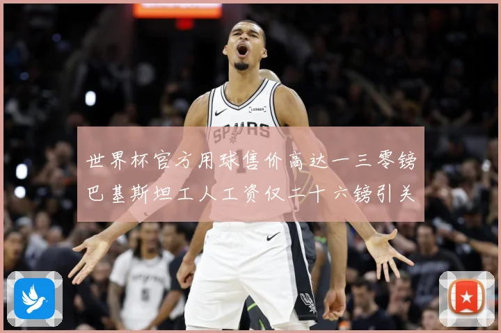 世界杯官方用球售价高达一三零镑巴基斯坦工人工资仅二十六镑引关赛事前瞻