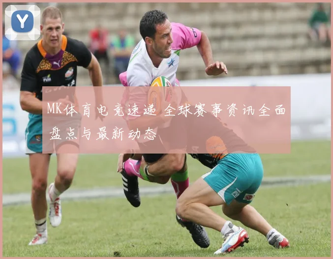 MK体育电竞速递 全球赛事资讯全面盘点与最新动态