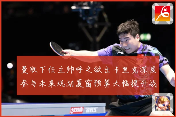 曼联下任主帅呼之欲出卡里克深度参与未来规划夏窗预算大幅提升战术观察