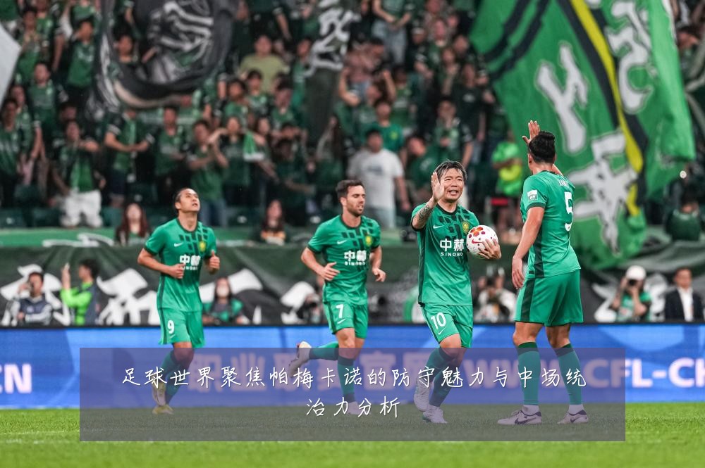 足球世界聚焦帕梅卡诺的防守魅力与中场统治力分析