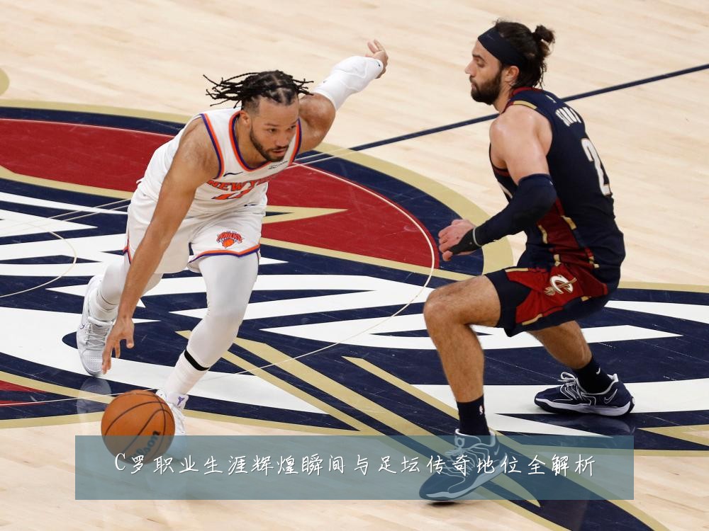 C罗职业生涯辉煌瞬间与足坛传奇地位全解析