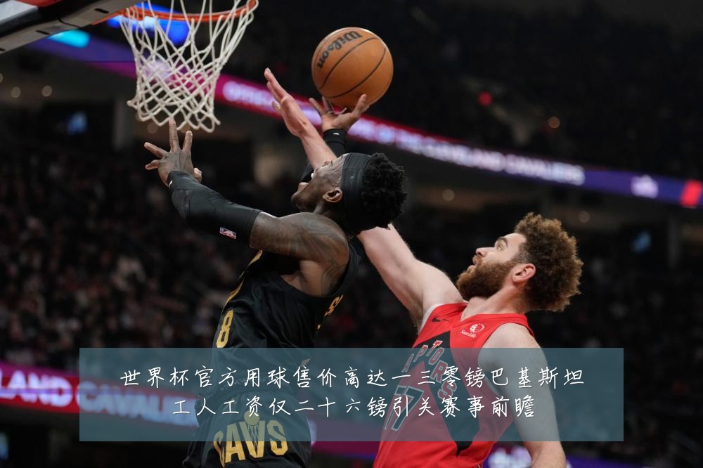 世界杯官方用球售价高达一三零镑巴基斯坦工人工资仅二十六镑引关赛事前瞻