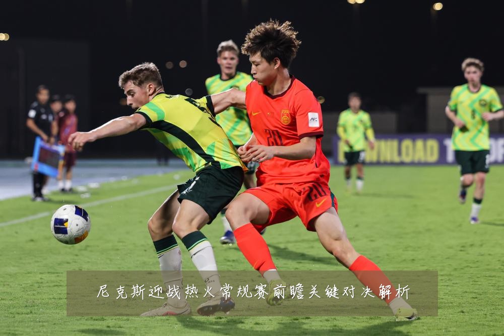 尼克斯迎战热火常规赛前瞻关键对决解析