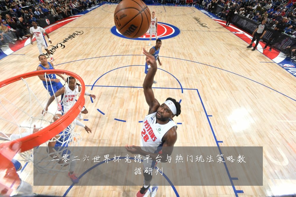 二零二六世界杯竞猜平台与热门玩法策略数据研判