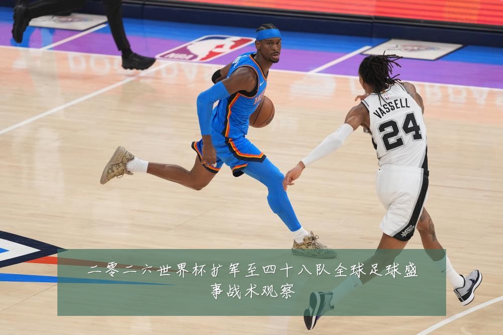 二零二六世界杯扩军至四十八队全球足球盛事战术观察