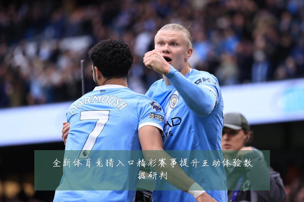 全新体育竞猜入口精彩赛事提升互动体验数据研判
